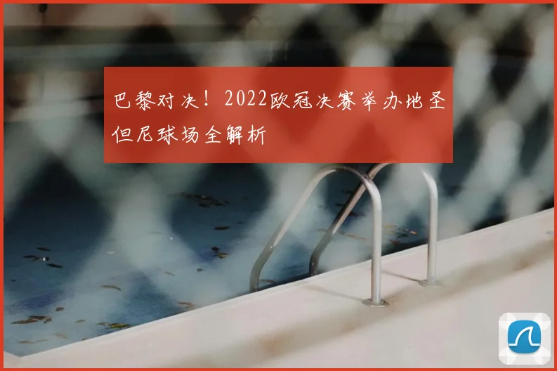 巴黎对决!2022欧冠决赛举办地圣但尼球场全解析