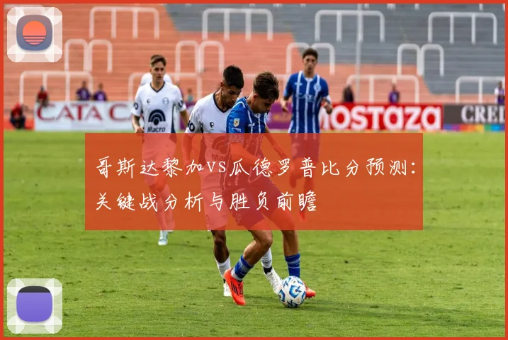 哥斯达黎加vs瓜德罗普比分预测:关键战分析与胜负前瞻