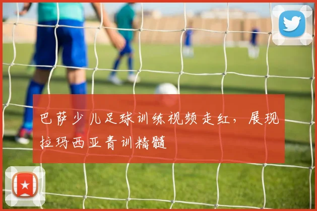 巴萨少儿足球训练视频走红，展现拉玛西亚青训精髓