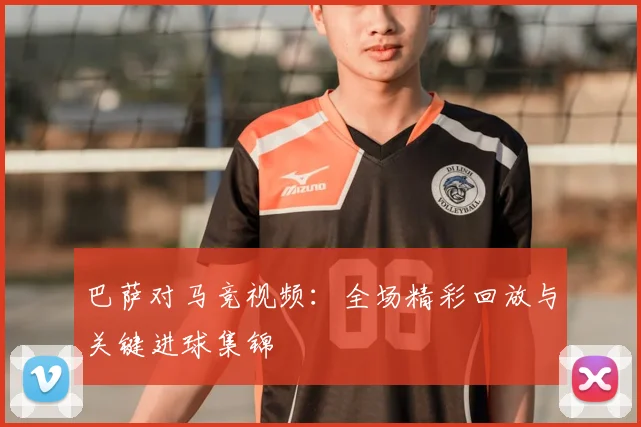巴萨对马竞视频：全场精彩回放与关键进球集锦