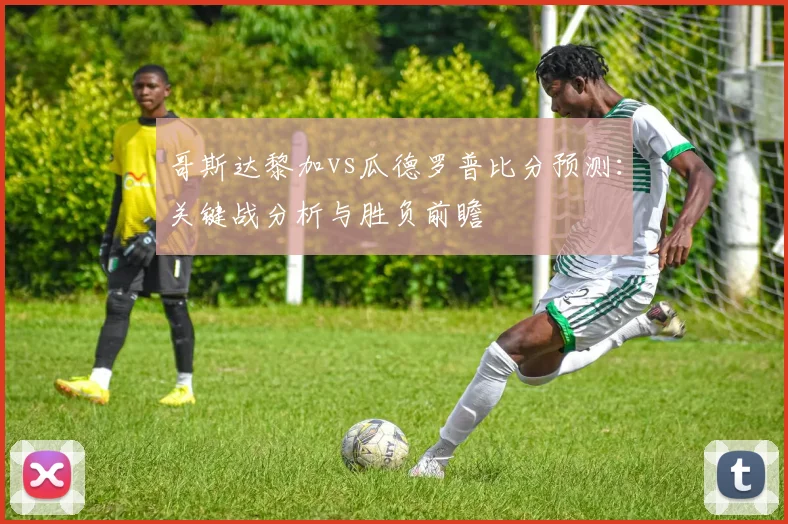 哥斯达黎加vs瓜德罗普比分预测：关键战分析与胜负前瞻
