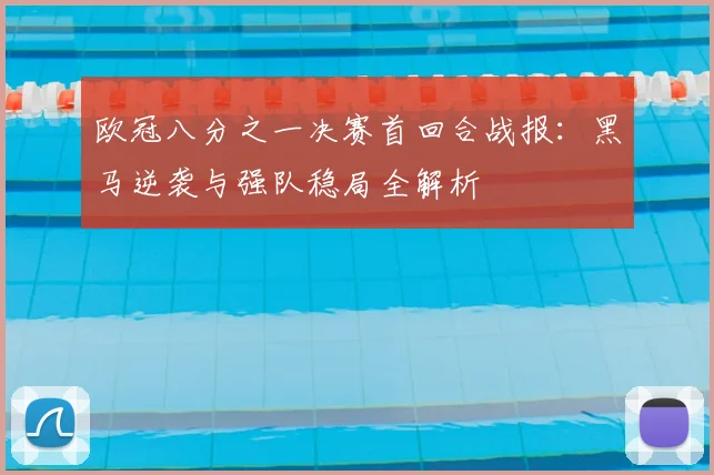欧冠八分之一决赛首回合战报：黑马逆袭与强队稳局全解析