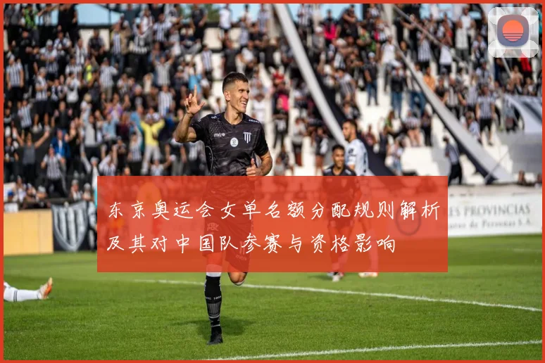 东京奥运会女单名额分配规则解析及其对中国队参赛与资格影响