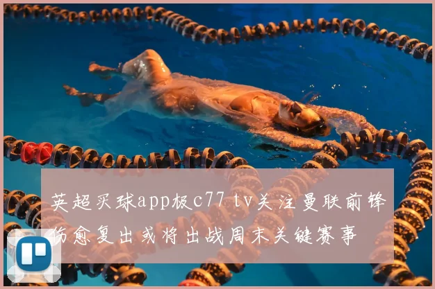 英超买球app极c77 tv关注曼联前锋伤愈复出或将出战周末关键赛事