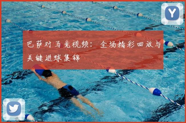 巴萨对马竞视频：全场精彩回放与关键进球集锦