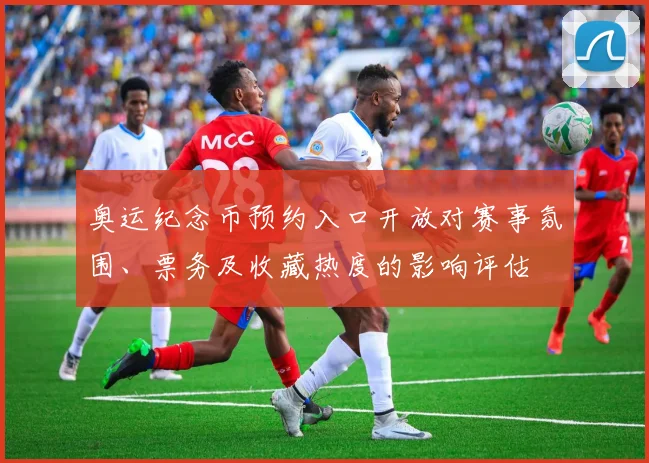 奥运纪念币预约入口开放对赛事氛围、票务及收藏热度的影响评估