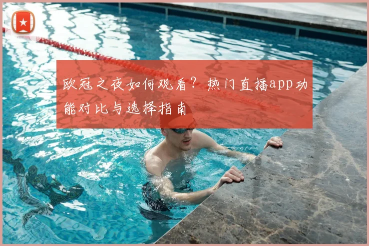 欧冠之夜如何观看?热门直播app功能对比与选择指南